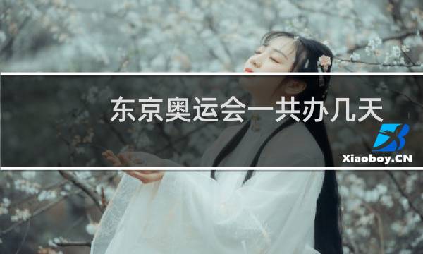 东京奥运会一共办几天图片