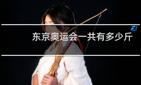 东京奥运会一共有多少斤图片