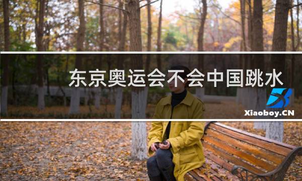 东京奥运会不会中国跳水图片