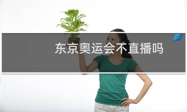 东京奥运会不直播吗图片