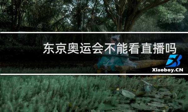 东京奥运会不能看直播吗图片