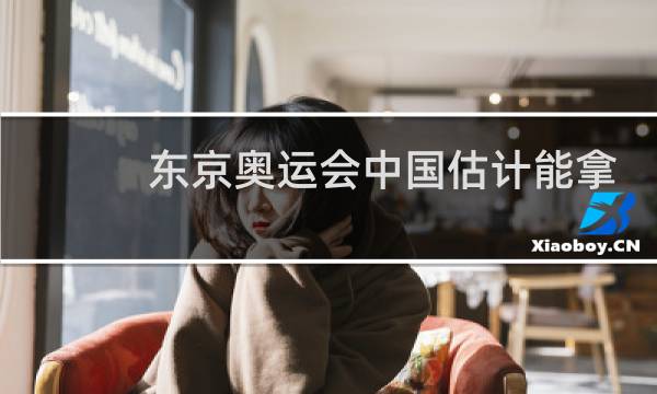 东京奥运会中国估计能拿多少金牌图片