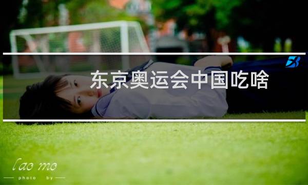 东京奥运会中国吃啥图片