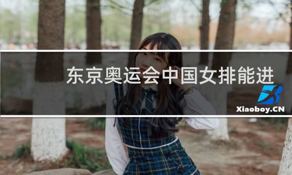 东京奥运会中国女排能进决赛吗图片