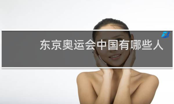 东京奥运会中国有哪些人图片