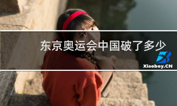 东京奥运会中国破了多少记录图片