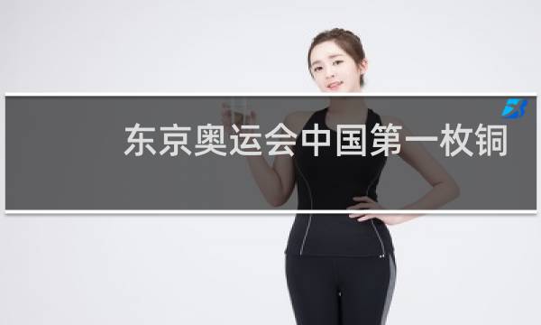 东京奥运会中国第一枚铜牌是谁图片