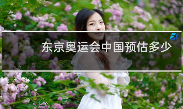 东京奥运会中国预估多少金牌图片