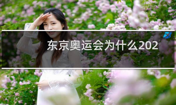 东京奥运会为什么2021年举办图片