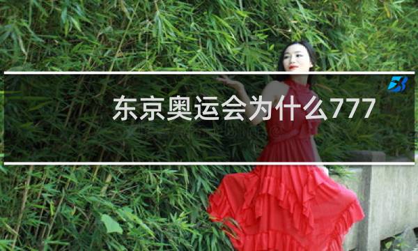 东京奥运会为什么777人参加图片
