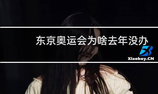东京奥运会为啥去年没办图片