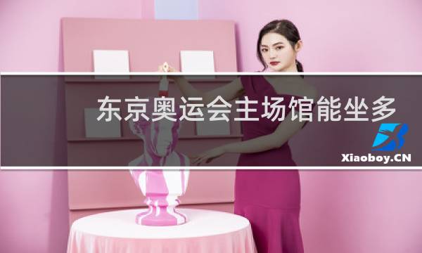 东京奥运会主场馆能坐多少人图片