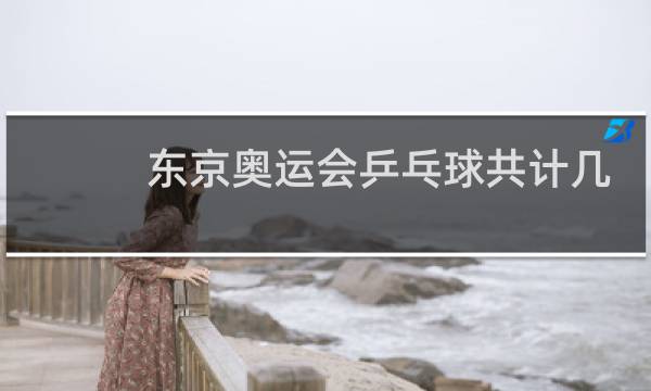 东京奥运会乒乓球共计几块金牌图片