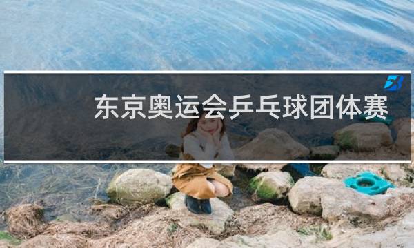 东京奥运会乒乓球团体赛是什么意思图片