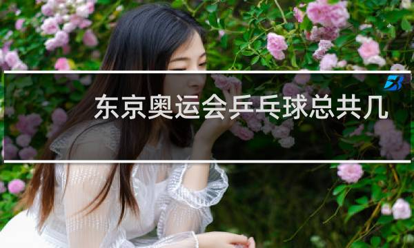 东京奥运会乒乓球总共几枚金牌图片