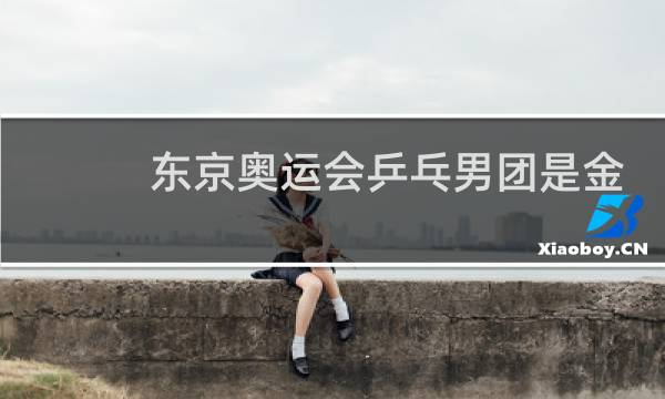 东京奥运会乒乓男团是金牌吗图片