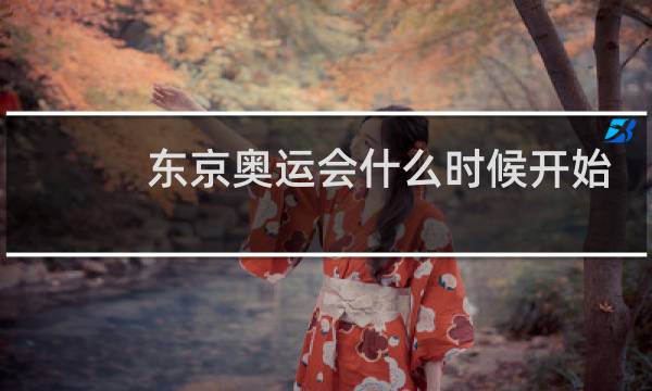 东京奥运会什么时候开始举办图片