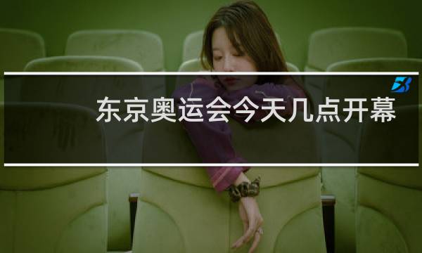 东京奥运会今天几点开幕式图片
