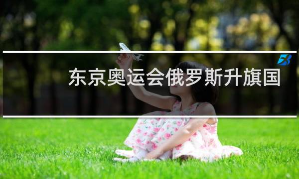 东京奥运会俄罗斯升旗国歌怎么放图片
