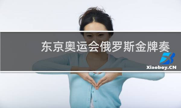 东京奥运会俄罗斯金牌奏什么歌图片