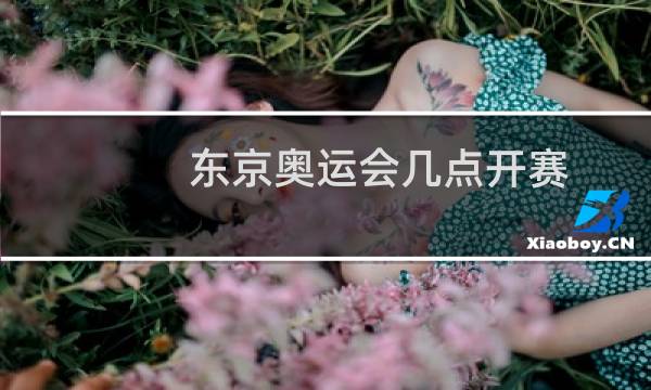 东京奥运会几点开赛图片