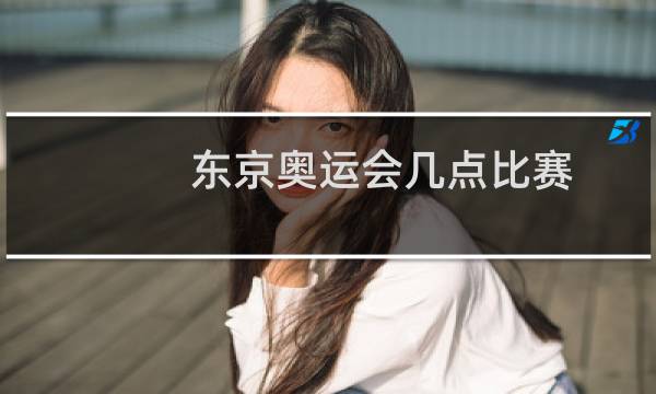 东京奥运会几点比赛图片