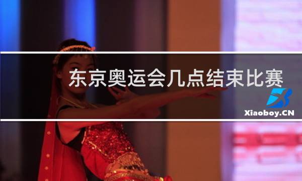 东京奥运会几点结束比赛图片