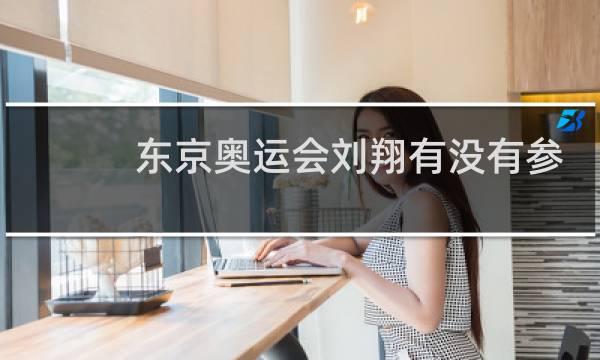东京奥运会刘翔有没有参加图片