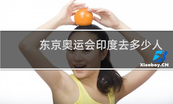 东京奥运会印度去多少人图片