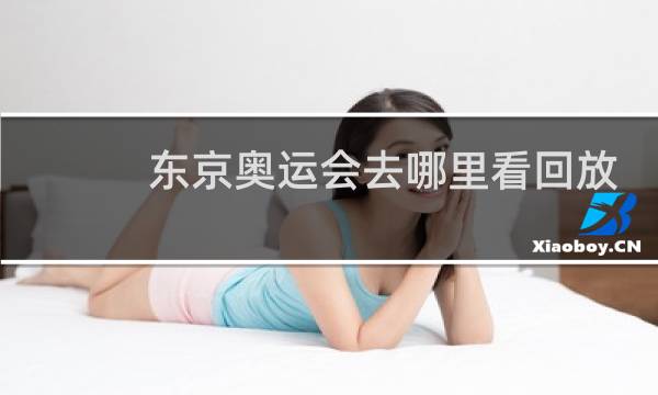 东京奥运会去哪里看回放图片