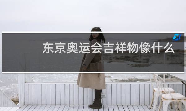 东京奥运会吉祥物像什么动物图片