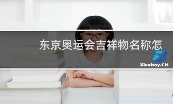 东京奥运会吉祥物名称怎么读图片