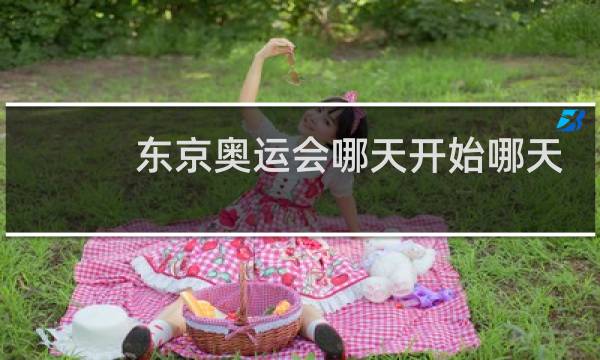 东京奥运会哪天开始哪天结束图片