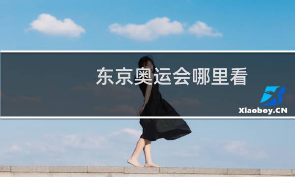 东京奥运会哪里看图片