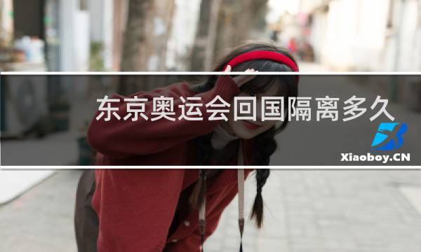 东京奥运会回国隔离多久图片