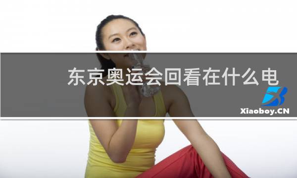 东京奥运会回看在什么电视台图片