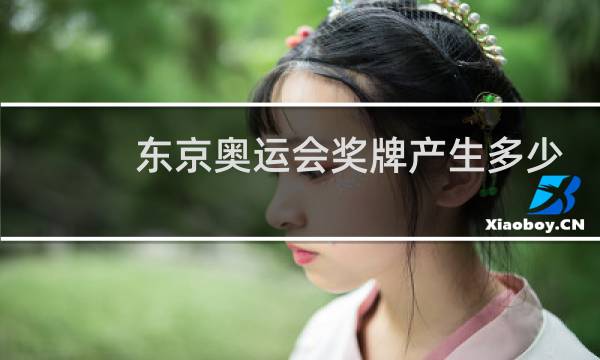 东京奥运会奖牌产生多少了图片