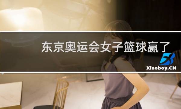 东京奥运会女子篮球赢了吗图片