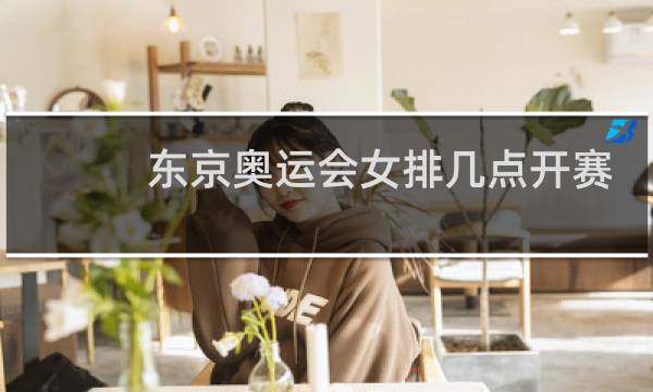 东京奥运会女排几点开赛图片