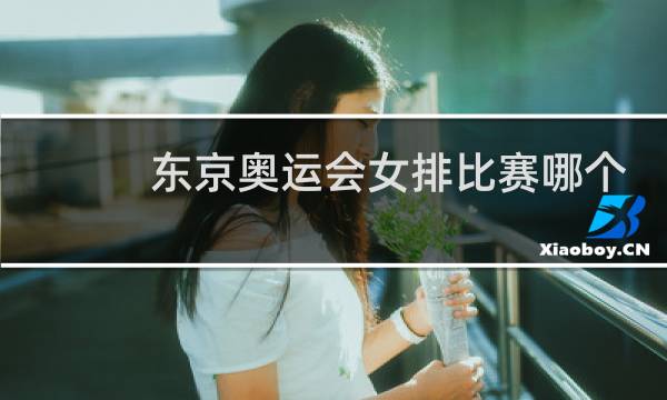 东京奥运会女排比赛哪个台直播图片