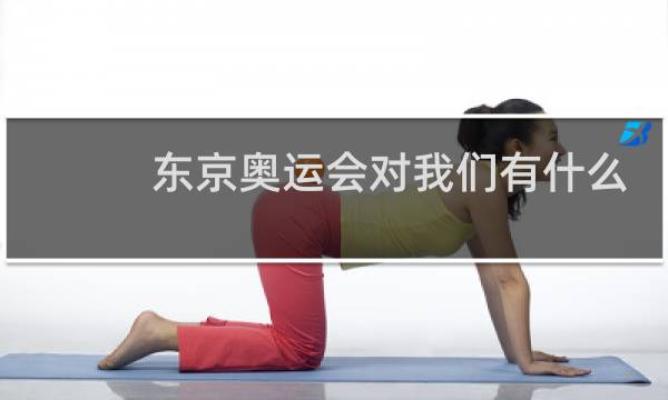 东京奥运会对我们有什么意义图片