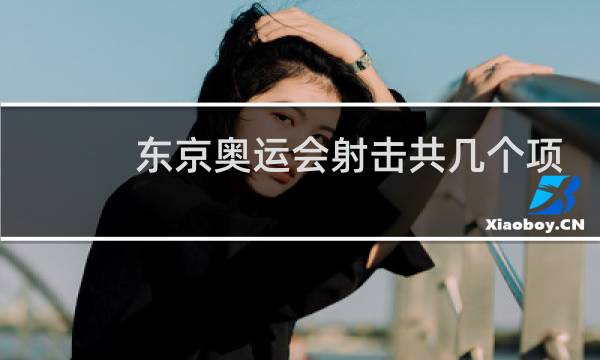 东京奥运会射击共几个项目图片