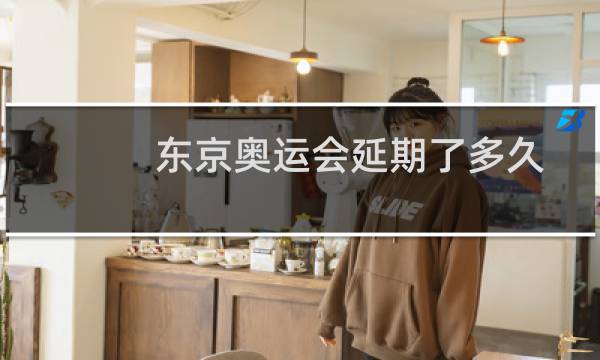 东京奥运会延期了多久图片