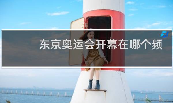 东京奥运会开幕在哪个频道图片