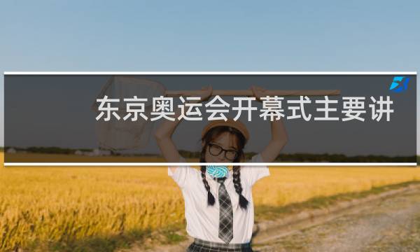 东京奥运会开幕式主要讲了什么图片