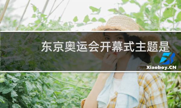 东京奥运会开幕式主题是什么图片