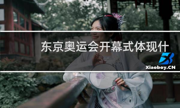 东京奥运会开幕式体现什么文化图片