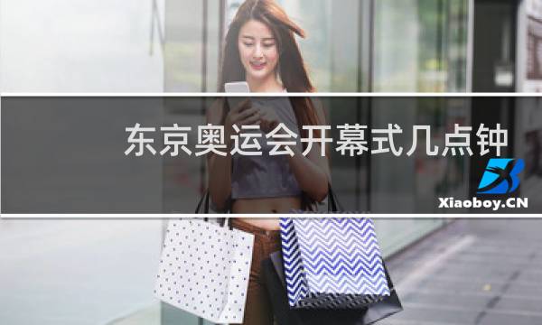 东京奥运会开幕式几点钟图片
