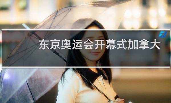 东京奥运会开幕式加拿大第几个入场图片