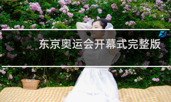 东京奥运会开幕式完整版怎么看图片